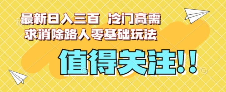 最新日入三百，冷门高需求消除路人零基础玩法【揭秘】-网创资源社