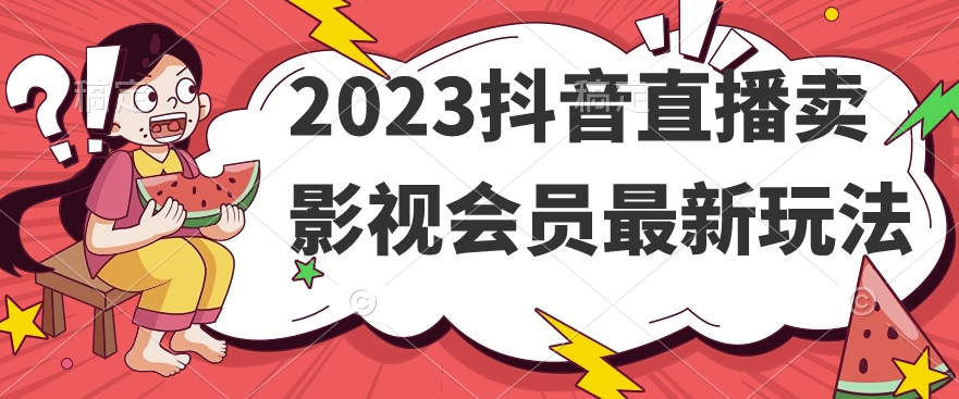 2023抖音直播卖影视会员最新玩法-网创资源社