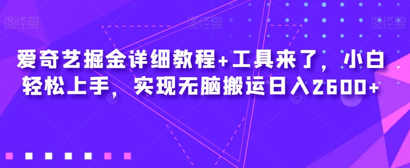 爱奇艺掘金详细教程+工具来了，小白轻松上手，实现无脑搬运日入2600+-网创资源社