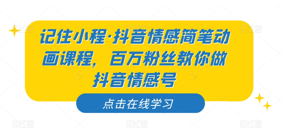 记住小程·抖音情感简笔动画课程，百万粉丝教你做抖音情感号-网创资源社