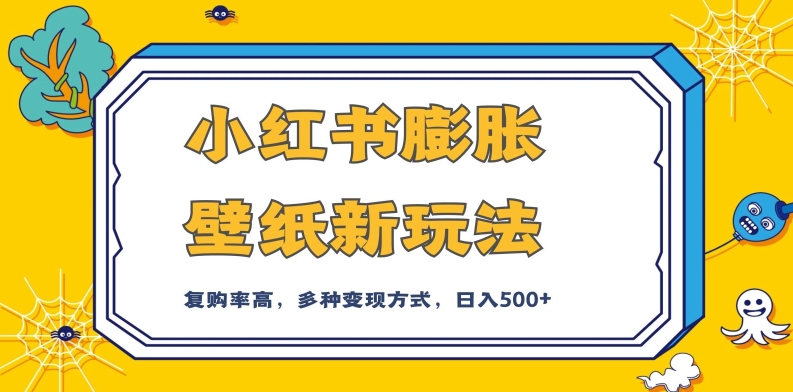 小红书膨胀壁纸新玩法，前端引流前端变现，后端私域多种组合变现方式，入500+【揭秘】-网创资源社