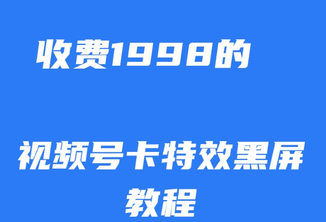 外面收费1998的视频号卡特效黑屏玩法，条条原创，轻松热门【揭秘】-网创资源社