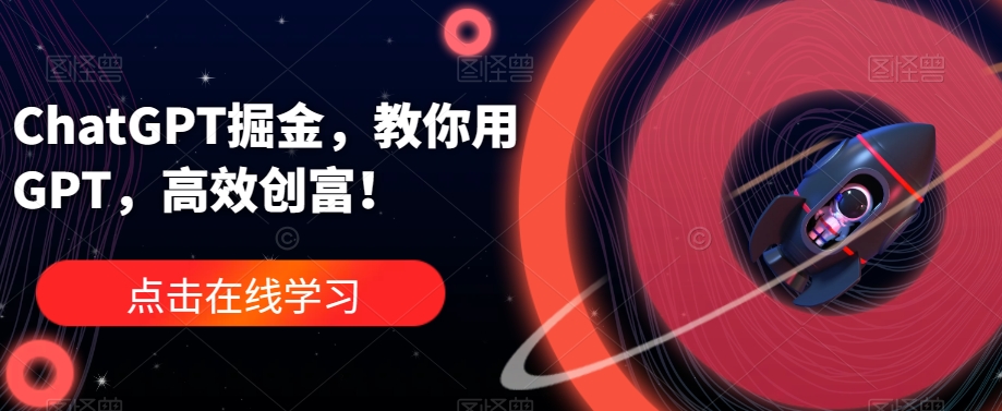 ChatGPT掘金，教你用GPT，高效创富！-网创资源社