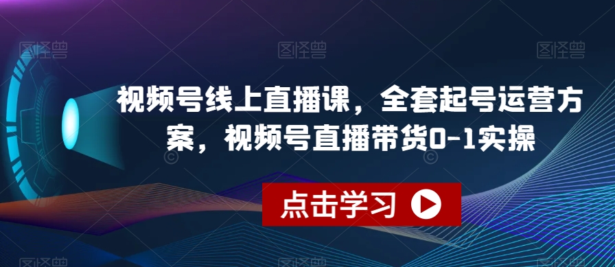 视频号线上直播课，全套起号运营方案，视频号直播带货0-1实操-网创资源社