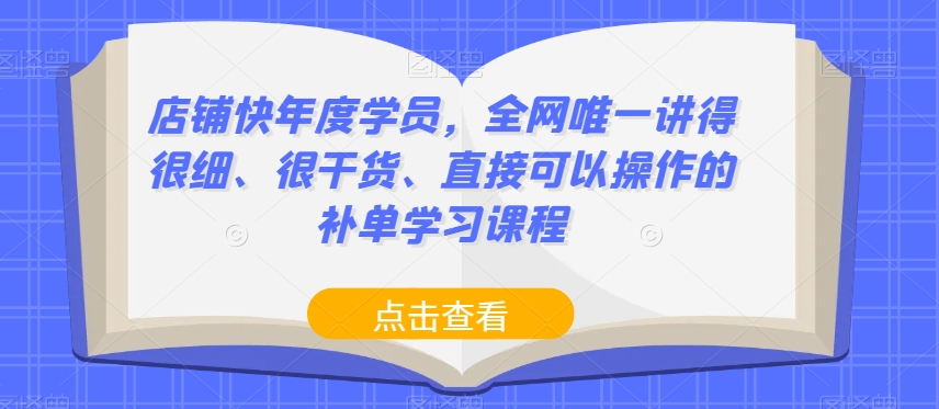 店铺快年度学员，全网唯一讲得很细、很干货、直接可以操作的补单学习课程-网创资源社