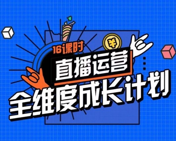 直播运营全维度成长计划，16课时精细化直播间运营策略拆解零基础运营成长-网创资源社