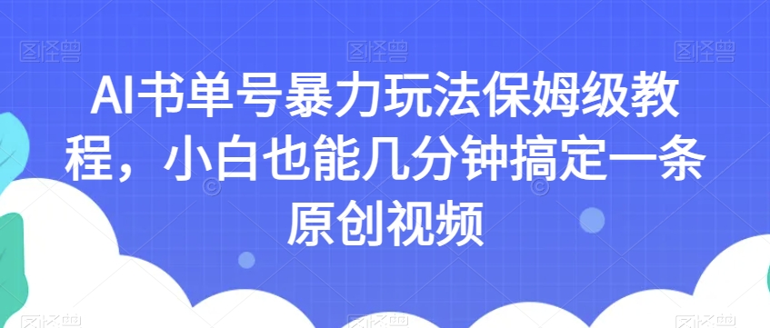 AI书单号暴力玩法保姆级教程，小白也能几分钟搞定一条原创视频【揭秘】-网创资源社