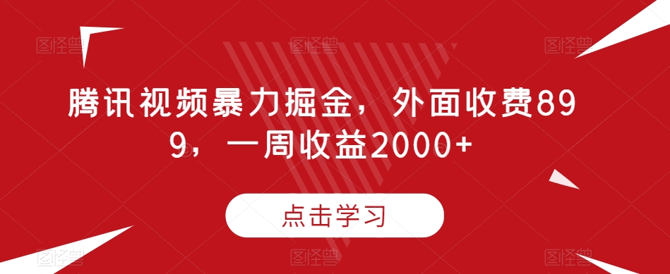 腾讯视频暴力掘金，外面收费899，一周收益2000+【揭秘】-网创资源社