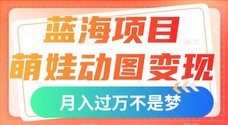 蓝海项目，萌娃动图变现，几分钟一个视频，小白也可直接入手，月入1w+【揭秘】-网创资源社