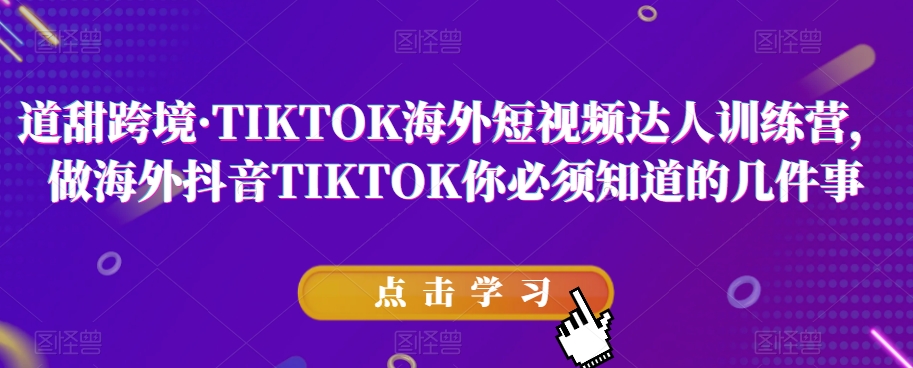 道甜跨境·TIKTOK海外短视频达人训练营，做海外抖音TIKTOK你必须知道的几件事-网创资源社