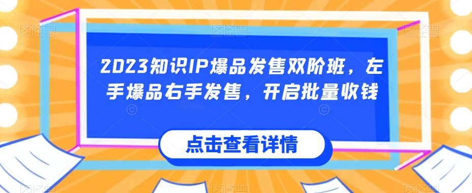 2023知识IP爆品发售双阶班，左手爆品右手发售，开启批量收钱-网创资源社