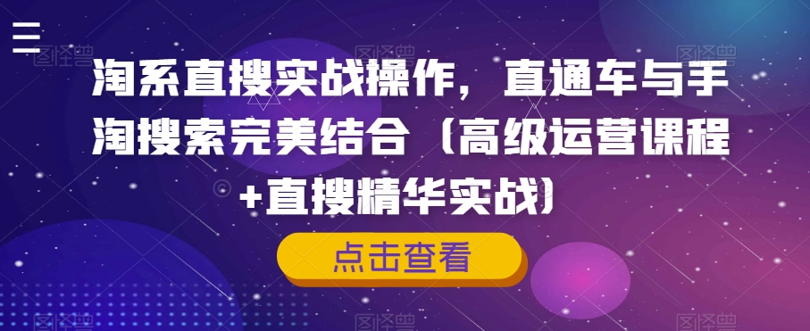 淘系直搜实战操作，直通车与手淘搜索完美结合（高级运营课程+直搜精华实战）-网创资源社