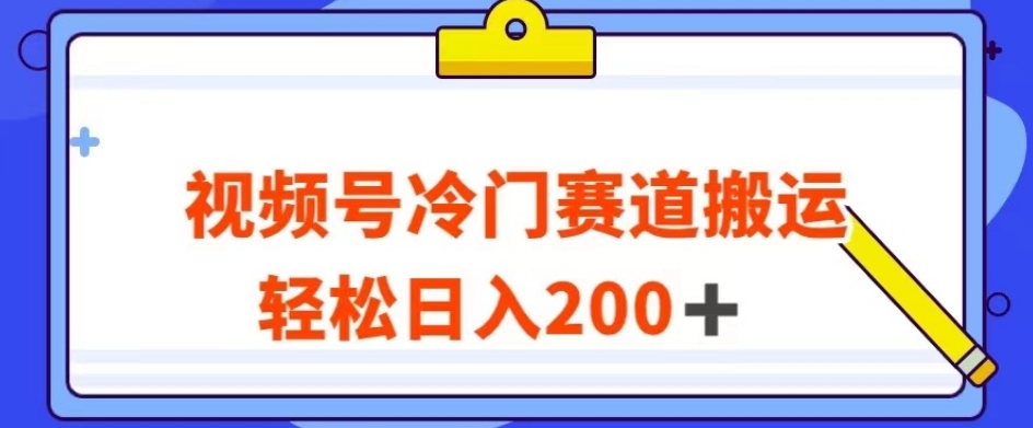 视频号最新冷门赛道搬运玩法，轻松日入200+【揭秘】-网创资源社