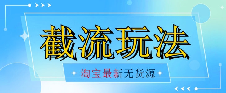 首发价值2980最新淘宝无货源不开车自然流超低成本截流玩法日入300+【揭秘】【1016更新】-网创资源社