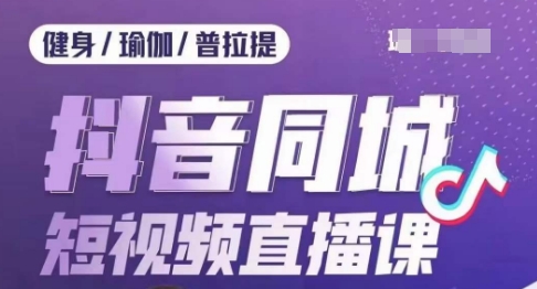 健身行业抖音同城短视频直播课，通过抖音低成本获客提升业绩，门店标准化流程承接流量-网创资源社