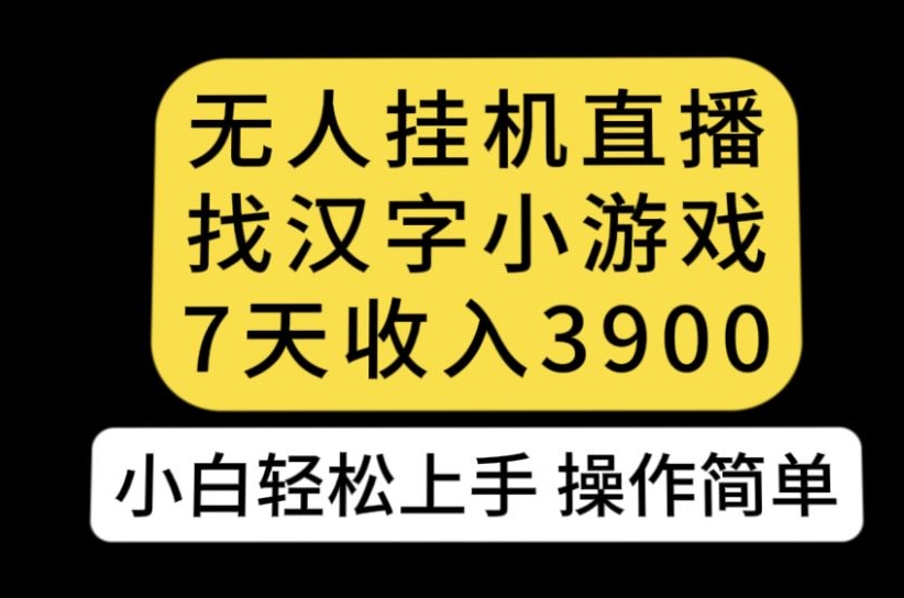 无人直播找汉字小游戏新玩法，7天收益3900，小白轻松上手人人可操作【揭秘】-网创资源社