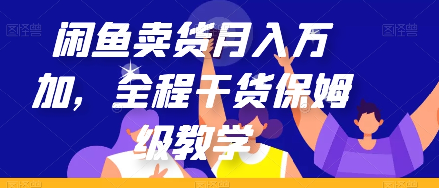 闲鱼卖货月入万加，全程干货保姆级教学【揭秘】-网创资源社