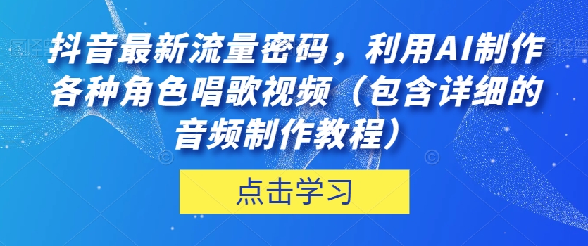 抖音最新流量密码，利用AI制作各种角色唱歌视频（包含详细的音频制作教程）【揭秘】-网创资源社