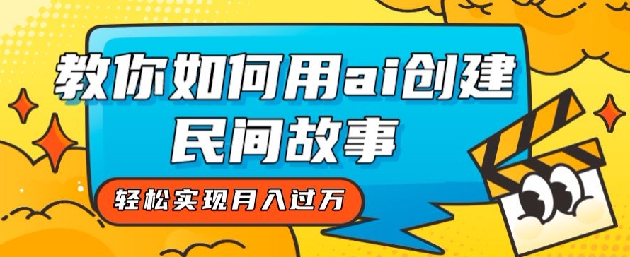 全新思路，教你如何用ai创建民间故事，轻松实现月入过万【揭秘】-网创资源社