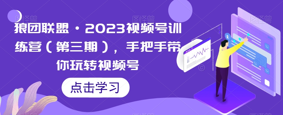 狼团联盟·2023视频号训练营（第三期），手把手带你玩转视频号-网创资源社