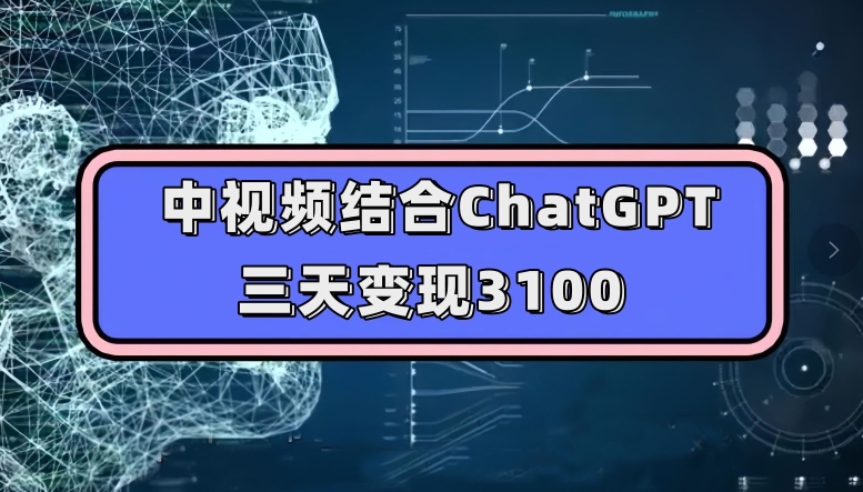 中视频结合ChatGPT，三天变现3100，人人可做玩法思路实操教学【揭秘】-网创资源社