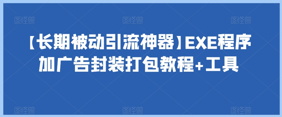 【长期被动引流神器】EXE程序加广告封装打包教程+工具-网创资源社