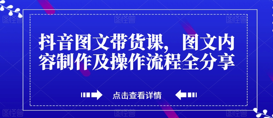 抖音图文带货课，图文内容制作及操作流程全分享-网创资源社