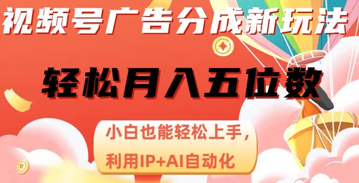 视频号广告分成新玩法，小白也能轻松上手，利用IP+AI自动化，轻松月入五位数【揭秘】-网创资源社