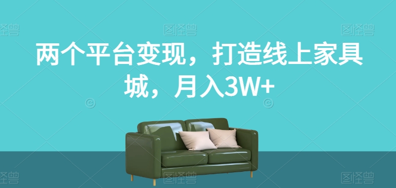 两个平台变现，打造线上家具城，月入3W+【揭秘】-网创资源社