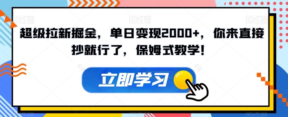 超级拉新掘金，单日变现2000+，你来直接抄就行了，保姆式教学！【揭秘】-网创资源社