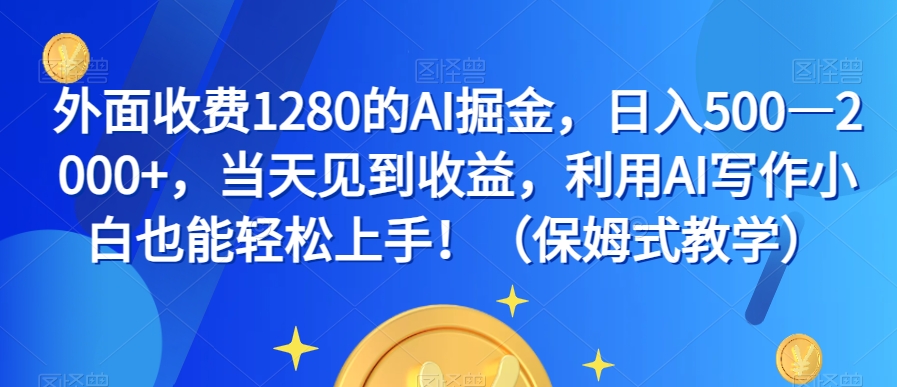 外面收费1280的AI掘金，日入500—2000+，当天见到收益，利用AI写作小白也能轻松上手！（保姆式教学）-网创资源社