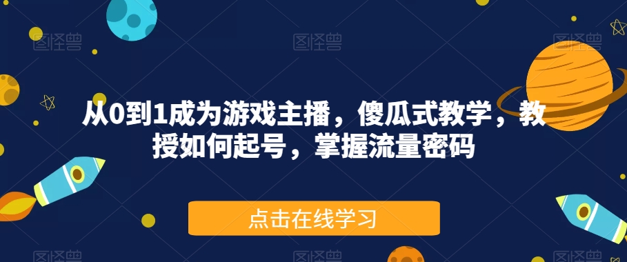 从0到1成为游戏主播，傻瓜式教学，教授如何起号，掌握流量密码-网创资源社