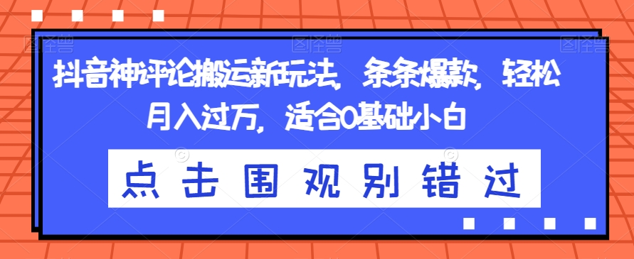 抖音神评论搬运新玩法，条条爆款，轻松月入过万，适合0基础小白【揭秘】-网创资源社