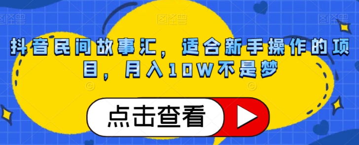 抖音民间故事汇，适合新手操作的项目，月入10W不是梦【揭秘】-网创资源社