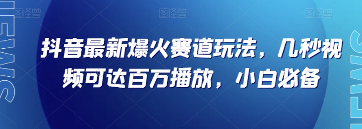 抖音最新爆火赛道玩法，几秒视频可达百万播放，小白必备（附素材）【揭秘】-网创资源社