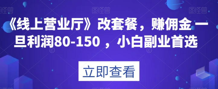 《线上营业厅》改套餐，赚佣金一旦利润80-150，小白副业首选【揭秘】-网创资源社