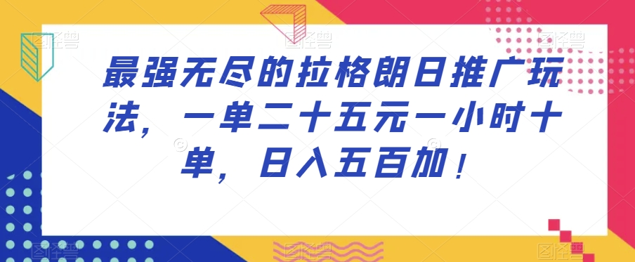 最强无尽的拉格朗日推广玩法，一单二十五元一小时十单，日入五百加！-网创资源社