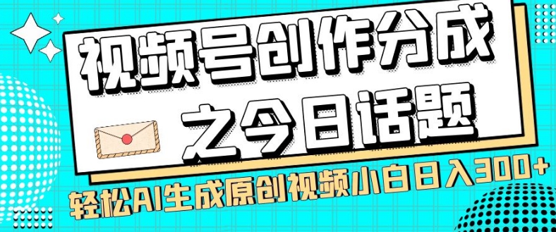 视频号创作分成之今日话题，两种方法，轻松AI生成原创视频，小白日入300+-网创资源社