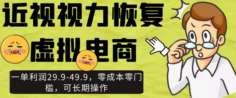 近视视力恢复虚拟电商，一单利润29.9-49.9，零成本零门槛，可长期操作【揭秘】-网创资源社