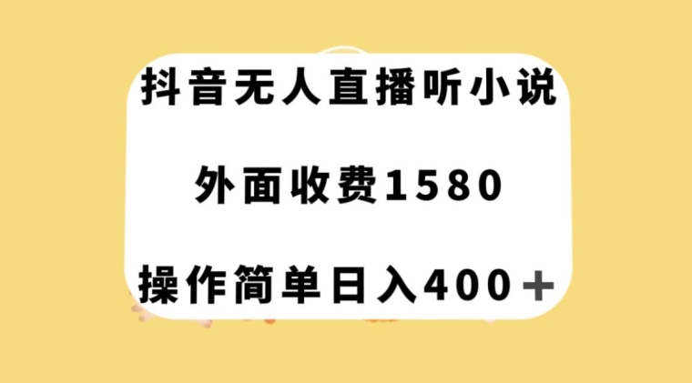 抖音无人直播听小说，外面收费1580，操作简单日入400+【揭秘】-网创资源社