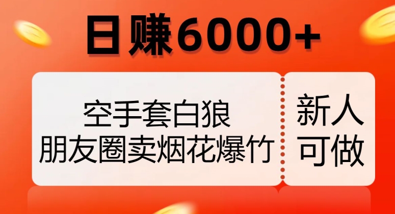 空手套白狼，朋友圈卖烟花爆竹，日赚6000+【揭秘】-网创资源社