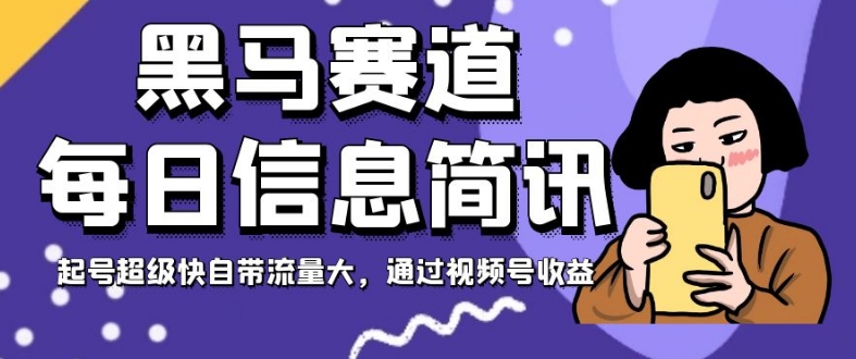 黑马赛道每日信息简讯，起号超级快自带流量大，通过视频号收益【揭秘】-网创资源社