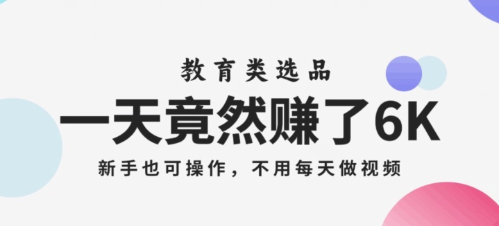 一天竟然赚了6000多，教育类选品，新手也可操作，更不用每天做短视频【揭秘】-网创资源社