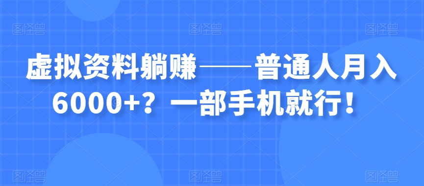 虚拟资料躺赚——普通人月入6000+？一部手机就行！-网创资源社