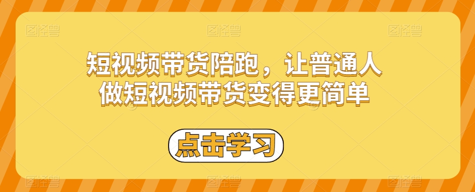 短视频带货陪跑，让普通人做短视频带货变得更简单-网创资源社