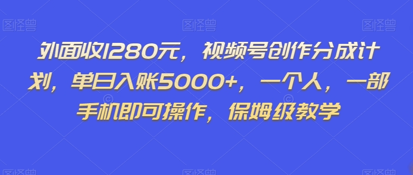 外面收1280元，视频号创作分成计划，单日入账5000+，一个人，一部手机即可操作，保姆级教学【揭秘】-网创资源社