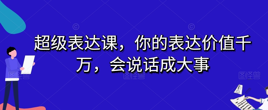 超级表达课，你的表达价值千万，会说话成大事-网创资源社