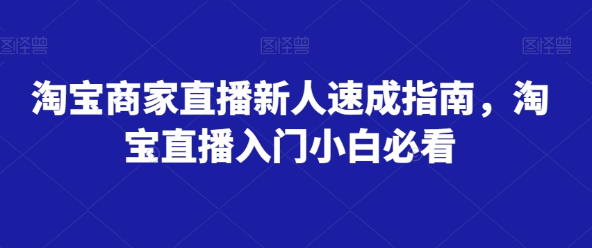 淘宝商家直播新人速成指南，淘宝直播入门小白必看-网创资源社