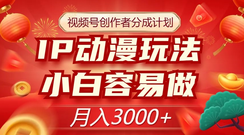 视频号创作者分成计划，IP动漫玩法，小白容易做，月入3000+【揭秘】-网创资源社