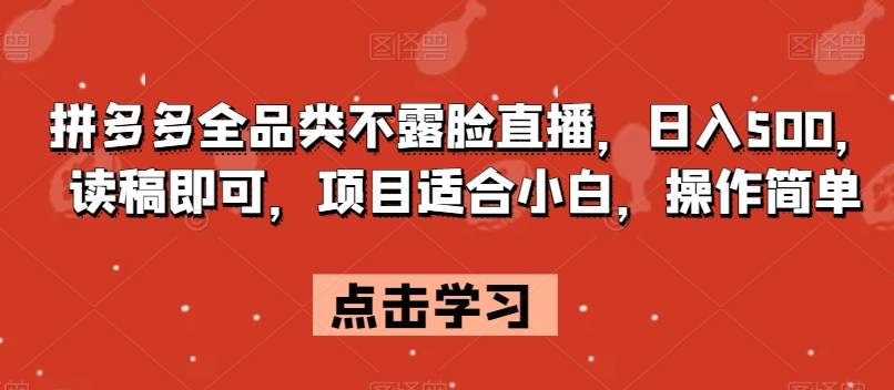 拼多多全品类不露脸直播，日入500，读稿即可，项目适合小白，操作简单【揭秘】-网创资源社